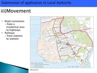 Submission of application to Local Authority 
iii)Movement 
• Road connection 
- from a 
residential area 
to highways 
• Railways 
- from stations 
to stations 
 