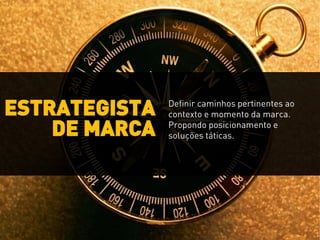 ESTRATEGISTA
DE MARCA
Definir caminhos pertinentes ao
contexto e momento da marca.
Propondo posicionamento e
soluções táticas.
 