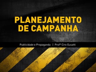 Publicidade e Propaganda | Profº Ciro Gusatti
PLANEJAMENTO
DE CAMPANHA
 