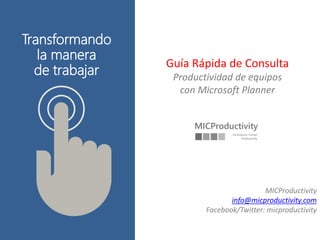 Transformando
la manera
de trabajar
Guía Rápida de Consulta
Productividad de equipos
con Microsoft Planner
MICProductivity
info@micproductivity.com
Facebook/Twitter: micproductivity
 