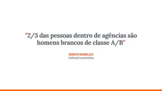 "2/3 das pessoas dentro de agências são
homens brancos de classe A/B" 
 
RENATOMEIRELLES 
InstitutoLocomotiva
 