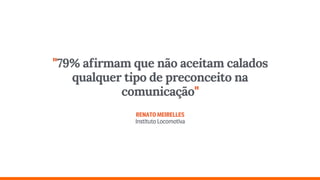 "79% afirmam que não aceitam calados
qualquer tipo de preconceito na
comunicação" 
 
RENATOMEIRELLES 
InstitutoLocomotiva
 