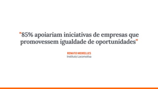 "85% apoiariam iniciativas de empresas que
promovessem igualdade de oportunidades" 
 
RENATOMEIRELLES 
InstitutoLocomotiva
 