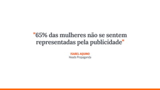"65% das mulheres não se sentem
representadas pela publicidade" 
 
ISABELAQUINO 
HeadsPropaganda
 