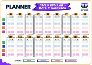 PLANNER CICLO REGULAR -
MATE Y CIENCIAS
S1 S2 S3 S4 S5 S6 S7 S8 S9
A B A B A B A B A B A B A B A B A B
A B A B A B A B A B A B A B A B A B
S10 S11 S12 S13 S14 S15 S16 S17 S18
Química Biología H. Matemática
Física
LEYENDA: