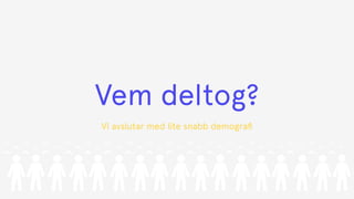 Vem deltog?
Vi avslutar med lite snabb demograﬁ
 