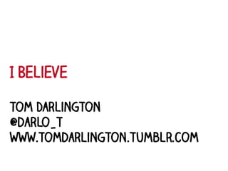 I Believe

Tom Darlington
@darlo_t
www.tomdarlington.tumblr.com
 