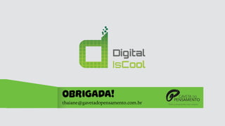 OBRIGADA!
thaiane@gavetadopensamento.com.br
 