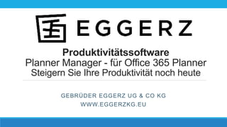 Produktivitätssoftware
Planner Manager - für Office 365 Planner
Steigern Sie Ihre Produktivität noch heute
GEBRÜDER EGGERZ UG & CO KG
WWW.EGGERZKG.EU
 