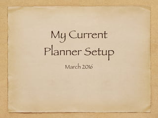 My Current
Planner Setup
March 2016
 