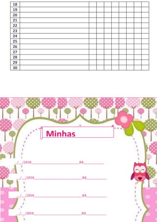 18
19
20
21
22
23
24
25
26
27
28
29
30
_/__/2018__________________________R$___________
__/__/2018__________________________R$___________
__/__/2018__________________________R$___________
__/__/2018__________________________R$___________
Minhas
Finanças
 