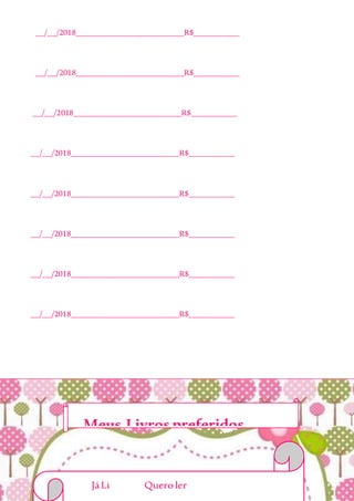 __/__/2018__________________________R$___________
__/__/2018__________________________R$___________
__/__/2018__________________________R$___________
__/__/2018__________________________R$___________
__/__/2018__________________________R$___________
__/__/2018__________________________R$___________
__/__/2018__________________________R$___________
__/__/2018__________________________R$___________
Meus Livros preferidos...
JáLi Quero ler
 