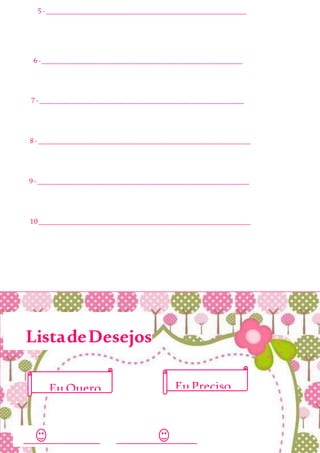 5-_____________________________________________________
6-_____________________________________________________
7-______________________________________________________
8-________________________________________________________
9-________________________________________________________
10________________________________________________________
ListadeDesejos
_______________ ________________
Eu Quero Eu Preciso
 