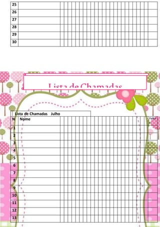 25
26
27
28
29
30
Lista de Chamadas Julho
N Nome Falta
s
1
2
3
4
5
6
7
8
9
10
11
12
13
Lista deChamadas
 