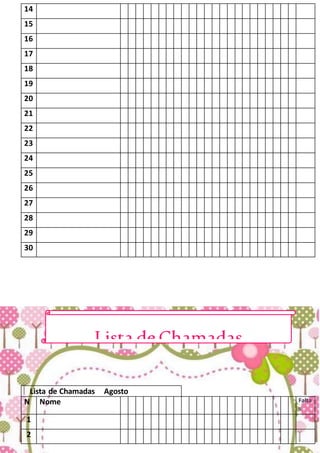 14
15
16
17
18
19
20
21
22
23
24
25
26
27
28
29
30
Lista de Chamadas Agosto
N Nome Falta
s
1
2
Lista deChamadas
 