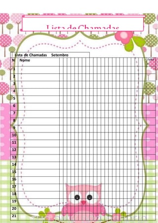 Lista de Chamadas Setembro
N Nome Falta
s
1
2
3
4
5
6
7
8
9
10
11
12
13
14
15
16
17
18
19
20
21
Lista deChamadas
 