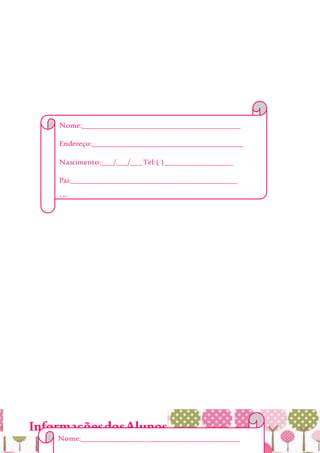 InformaçõesdosAlunos
Nome:__________________________________________
Endereço:________________________________________
Nascimento:___/___/___Tel:( )__________________
Pai:____________________________________________
Mãe:___________________________________________________
Alergia:________________________________________
EmergênciaChamar:______________________________
_______________________________________________
Obs:___________________________________________
_______________________________________________
_______________________________________________
Nome:__________________________________________
 