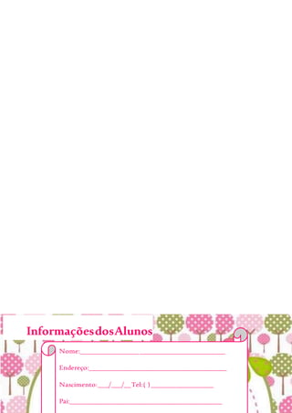 InformaçõesdosAlunos
Nome:__________________________________________
Endereço:________________________________________
Nascimento:___/___/__Tel:( )__________________
Pai:____________________________________________
 