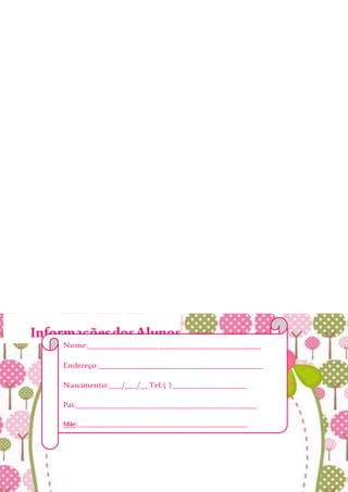 InformaçõesdosAlunos
Nome:__________________________________________
Endereço:________________________________________
Nascimento:___/___/__Tel:( )__________________
Pai:____________________________________________
Mãe:___________________________________________________
Alergia:________________________________________
EmergênciaChamar:______________________________
_______________________________________________
 