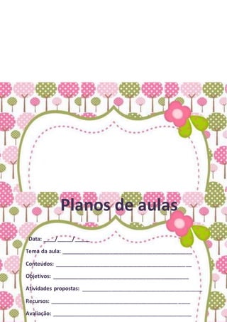 Planos de aulas
Data: ____/_____/_____
Tema da aula: ___________________________________________
Conteúdos: _____________________________________________
Objetivos: _____________________________________________
Atividades propostas: ________________________________________
Recursos: ______________________________________________
Avaliação: ______________________________________________
 