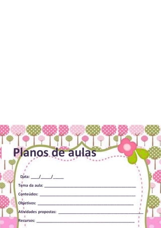 Planos de aulas
Data: ____/_____/_____
Tema da aula: ___________________________________________
Conteúdos: _____________________________________________
Objetivos: _____________________________________________
Atividades propostas: ________________________________________
Recursos: ______________________________________________
 