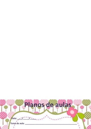 Planos de aulas
Data: ____/_____/_____
Tema da aula: ___________________________________________
 