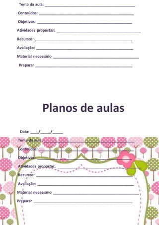Tema da aula: ___________________________________________
Conteúdos: _____________________________________________
Objetivos: _____________________________________________
Atividades propostas: ________________________________________
Recursos: ______________________________________________
Avaliação: ______________________________________________
Material necessário _________________________________________
Preparar ______________________________________________
Planos de aulas
Data: ____/_____/_____
Tema da aula: ___________________________________________
Conteúdos: _____________________________________________
Objetivos: _____________________________________________
Atividades propostas: ________________________________________
Recursos: ______________________________________________
Avaliação: ______________________________________________
Material necessário _________________________________________
Preparar _______________________________________________
 