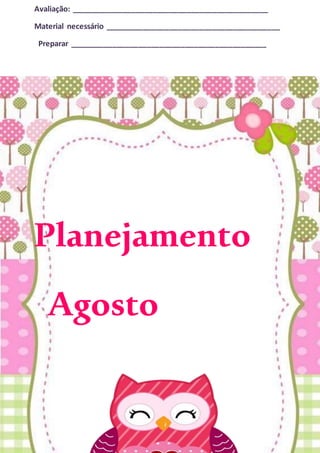 Avaliação: ______________________________________________
Material necessário _________________________________________
Preparar ______________________________________________
Planejamento
Agosto
 