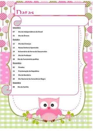 Datas
ComemorativasSetembro
07 Dia da Independência do Brasil
21 Dia da Árvore
Outubro
12 Dia das Crianças
12 Nossa Senhora Aparecida
14 Aniversário de Ferraz de Vasconcelos
15 Dia do Professor
28 Dia do Funcionário publico
Novembro
02 Finados
15 Proclamação da República
19 Dia da Bandeira
20 Dia Nacional da Consciência Negra
Dezembro
08 Dia da Família
25 Natal
 