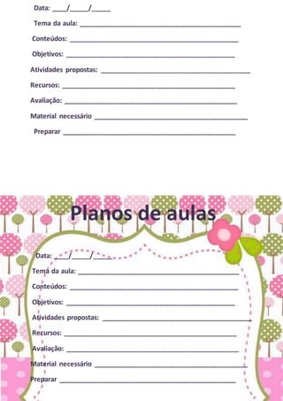 Data: ____/_____/_____
Tema da aula: ___________________________________________
Conteúdos: _____________________________________________
Objetivos: _____________________________________________
Atividades propostas: ________________________________________
Recursos: ______________________________________________
Avaliação: ______________________________________________
Material necessário _________________________________________
Preparar ______________________________________________
Planos de aulas
Data: ____/_____/_____
Tema da aula: ___________________________________________
Conteúdos: _____________________________________________
Objetivos: _____________________________________________
Atividades propostas: ________________________________________
Recursos: ______________________________________________
Avaliação: ______________________________________________
Material necessário _________________________________________
Preparar _______________________________________________
 