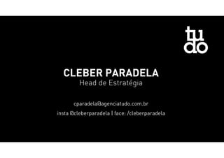 CLEBER PARADELA
Head de Estratégia
cparadela@agenciatudo.com.br
insta @cleberparadela | face: /cleberparadela
 