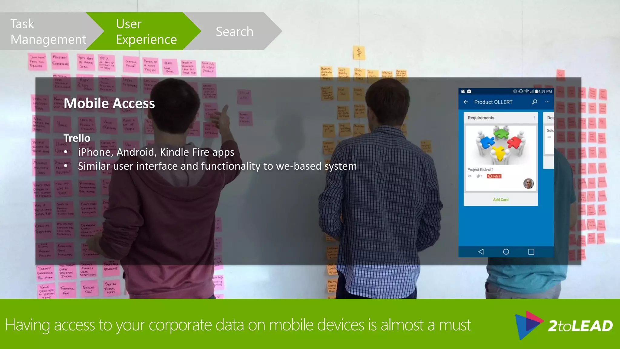 Having access to your corporate data on mobile devices is almost a must
Mobile Access
Trello
• iPhone, Android, Kindle Fire apps
• Similar user interface and functionality to we-based system
Search
User
Experience
Task
Management
 