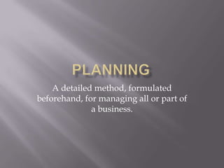 PLANNING A detailed method, formulated beforehand, for managing all or part of a business. 