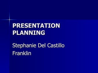 PRESENTATION PLANNING Stephanie Del Castillo Franklin 