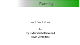 Planning
‫الرحيم‬ ‫الرحمن‬ ‫هللا‬ ‫بسم‬
By
Engr. Mamdooh Badawood
Privet Consultant
 