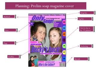Planning: Prelim soap magazine cover .   Price Tabs for day to day  TV planner Barcode Tag line Headline Masthead Anchoring Plugs Strap line 
