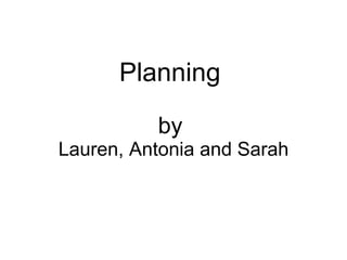 Planning  by  Lauren, Antonia and Sarah 