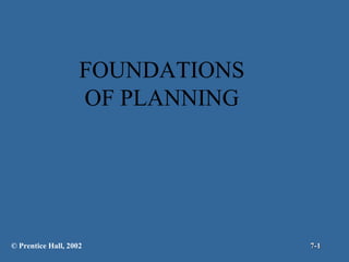 FOUNDATIONS OF PLANNING © Prentice Hall, 2002 7- 