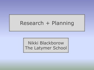 Research + Planning Nikki Blackborow  The Latymer School 