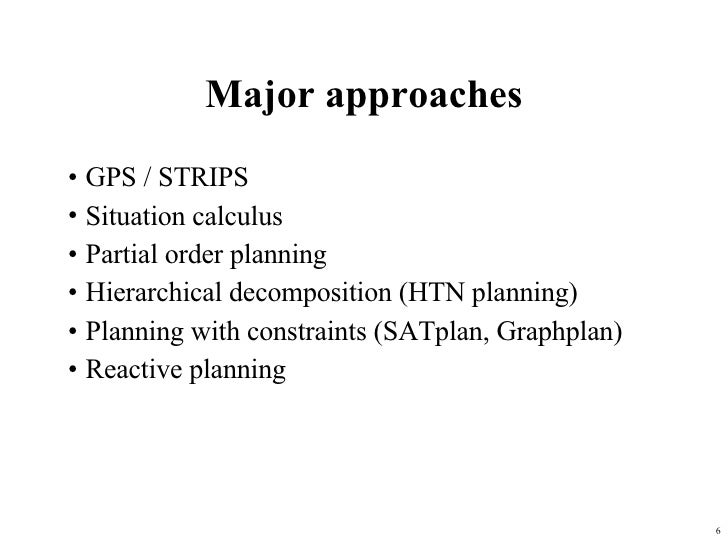 Major approaches <ul><li>GPS / STRIPS </li></ul><ul><li>Situation calculus </li></ul><ul><li>Partial order planning </li><...