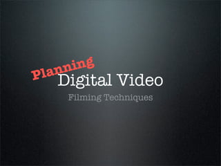 ni ng
Pl an
    Digital Video
      Filming Techniques
 