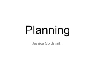 Planning
 Jessica Goldsmith
 