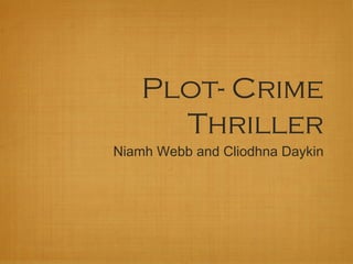 Plot- Crime
Thriller
Niamh Webb and Cliodhna Daykin
 