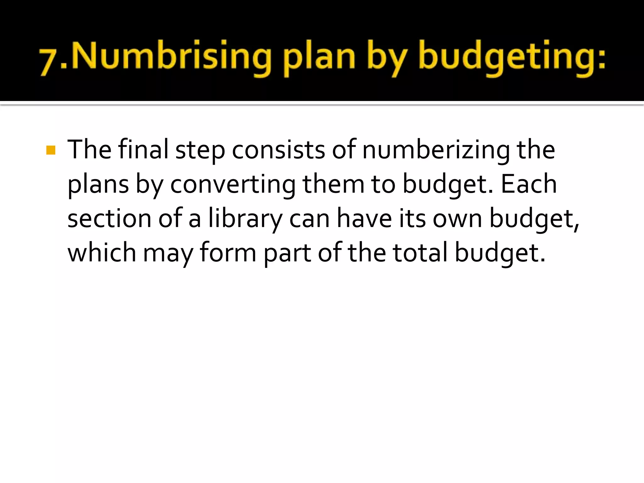  The final step consists of numberizing the
plans by converting them to budget. Each
section of a library can have its own budget,
which may form part of the total budget.
 