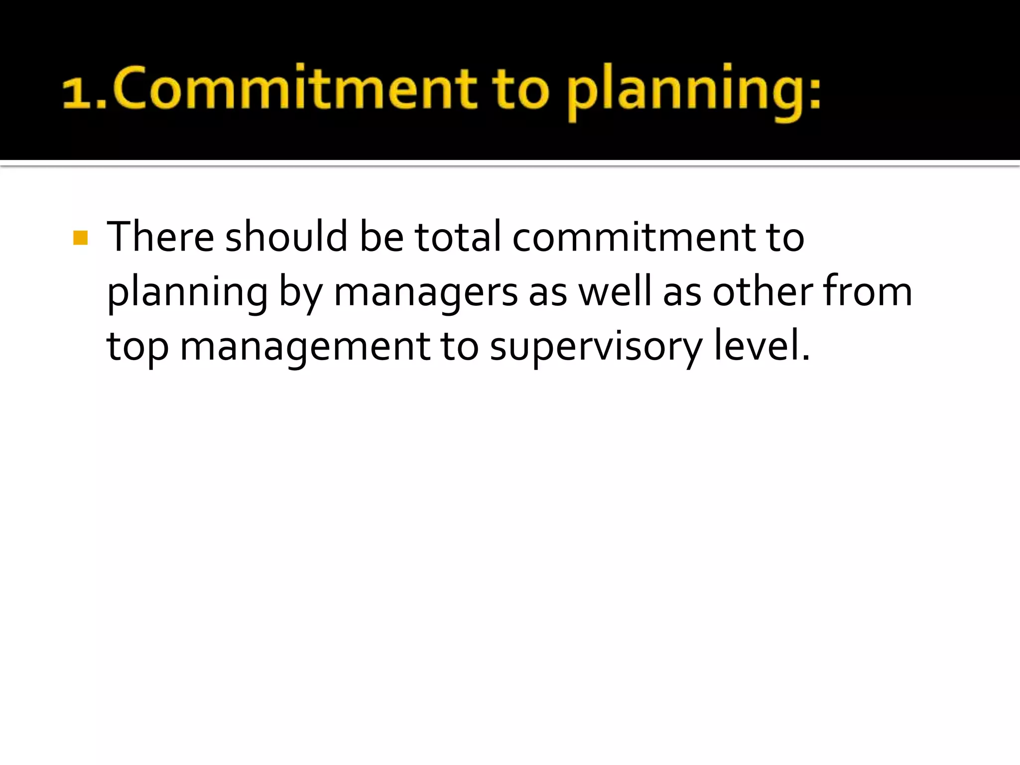  There should be total commitment to
planning by managers as well as other from
top management to supervisory level.
 