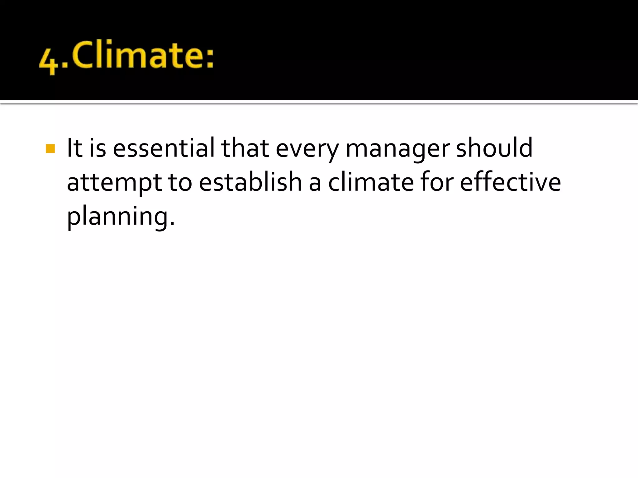  It is essential that every manager should
attempt to establish a climate for effective
planning.
 