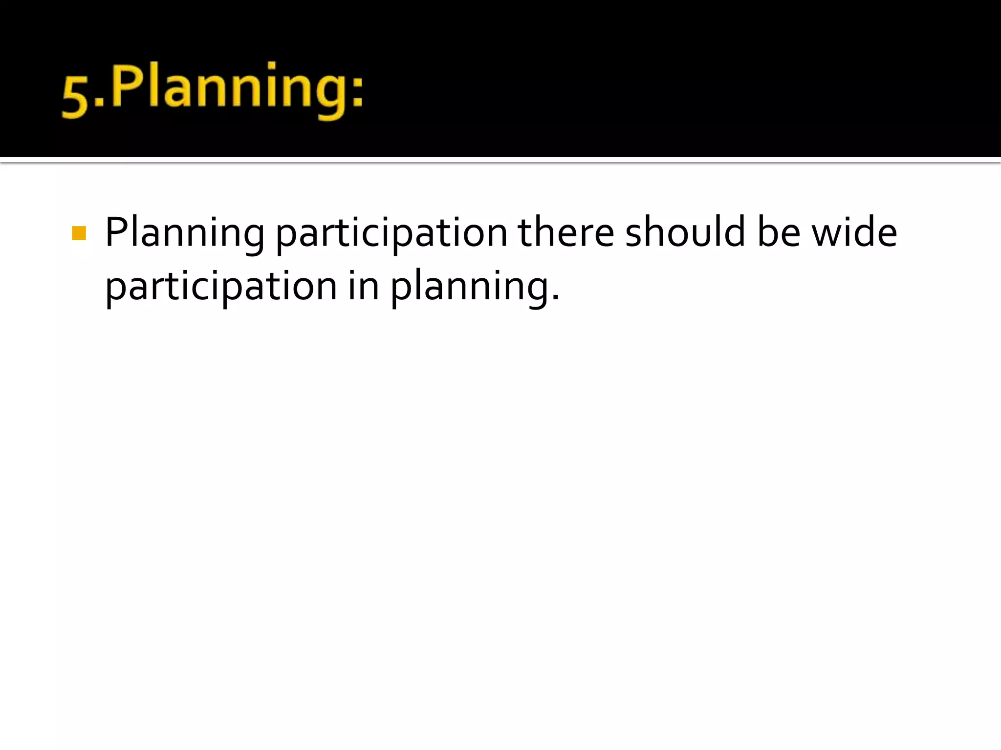  Planning participation there should be wide
participation in planning.
 