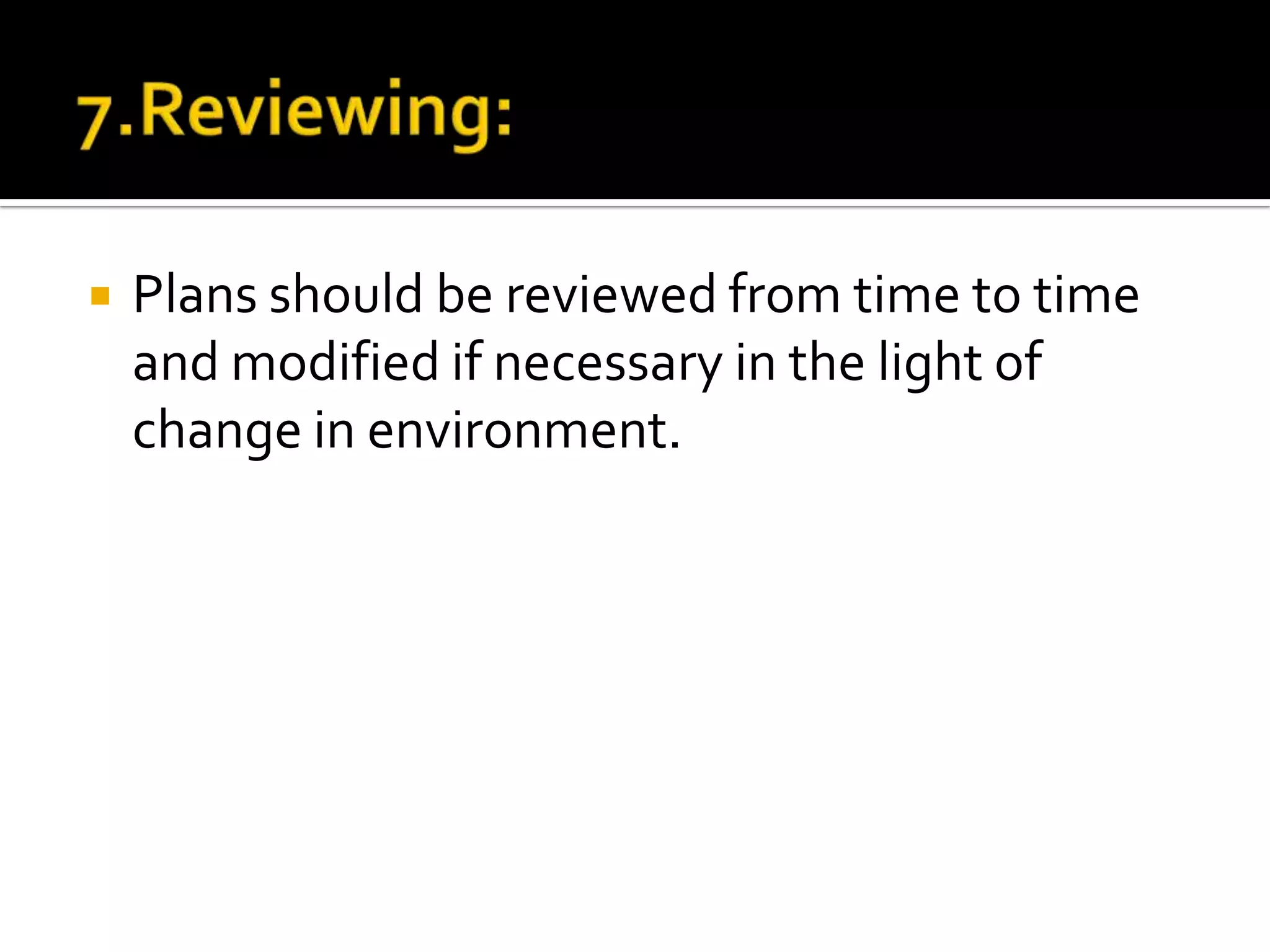  Plans should be reviewed from time to time
and modified if necessary in the light of
change in environment.
 
