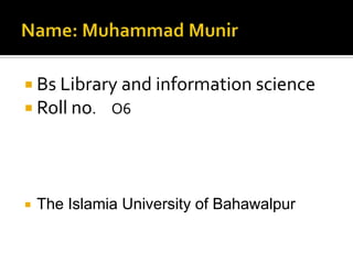  Bs Library and information science
 Roll no. O6
 The Islamia University of Bahawalpur
 