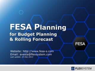 for Budget Planning
& Rolling Forecast
FESA Planning
Website: http://www.fesa-s.com
Email: avesta@flexsystem.com
Last update: 23-Dec-2013
 